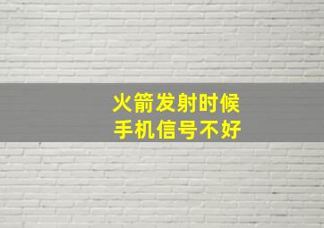 火箭发射时候 手机信号不好